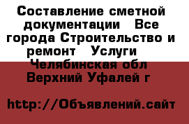 Составление сметной документации - Все города Строительство и ремонт » Услуги   . Челябинская обл.,Верхний Уфалей г.